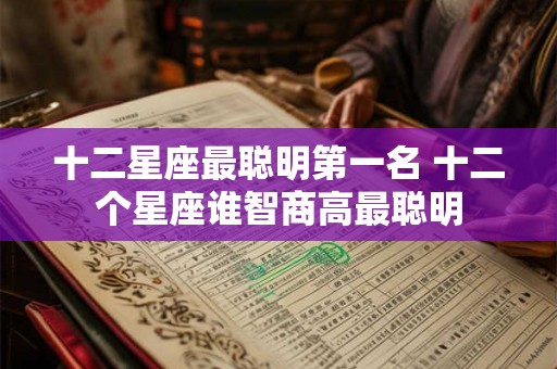 十二星座最聪明第一名 十二个星座谁智商高最聪明