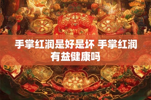 手掌红润是好是坏 手掌红润有益健康吗