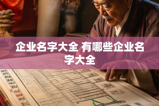 企业名字大全 有哪些企业名字大全 企业名字大全 有哪些企业名字大全