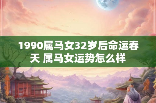 1990属马女32岁后命运春天 属马女运势怎么样