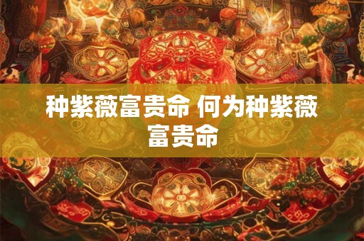 种紫薇富贵命 何为种紫薇富贵命
