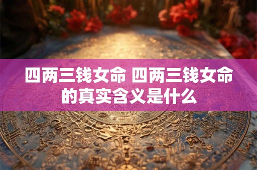 四两三钱女命 四两三钱女命的真实含义是什么