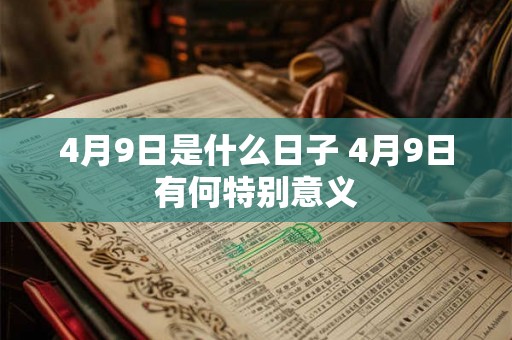 4月9日是什么日子 4月9日有何特别意义 4月9日是什么日子 4月9日有何特别意义