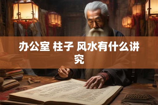 办公室 柱子 风水有什么讲究
