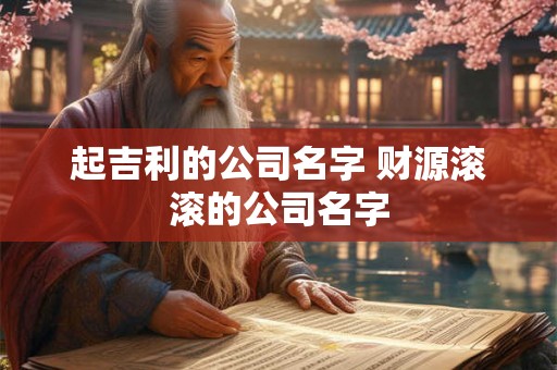 起吉利的公司名字 财源滚滚的公司名字 起吉利的公司名字 财源滚滚的公司名字