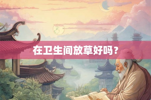 在卫生间放草好吗？