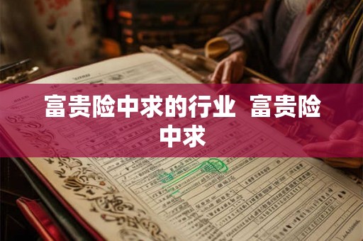 富贵险中求的行业  富贵险中求
