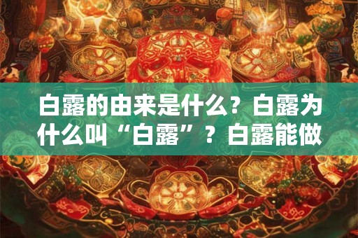 白露的由来是什么？白露为什么叫“白露”？白露能做什么？