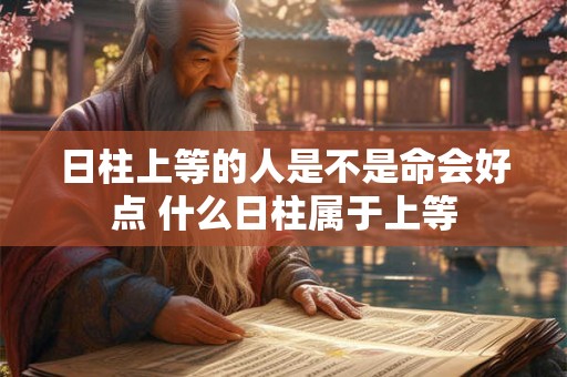 日柱上等的人是不是命会好点 什么日柱属于上等