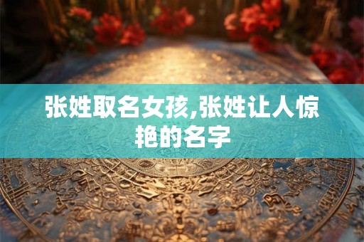 张姓取名女孩,张姓让人惊艳的名字