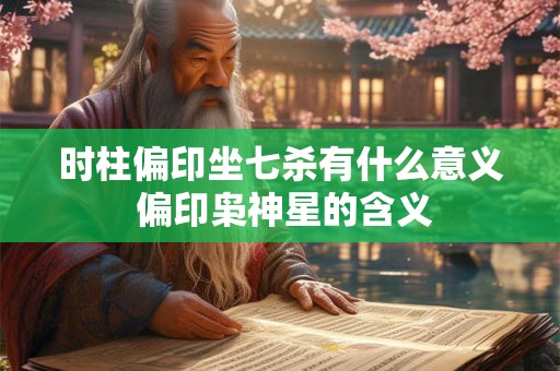 时柱偏印坐七杀有什么意义 偏印枭神星的含义