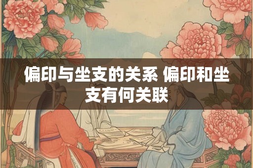 偏印与坐支的关系 偏印和坐支有何关联