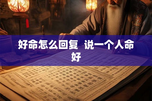 好命怎么回复  说一个人命好