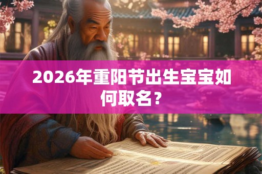 2026年重阳节出生宝宝如何取名？