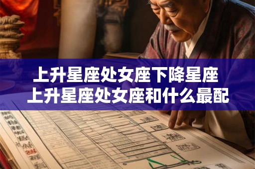 上升星座处女座下降星座 上升星座处女座和什么最配