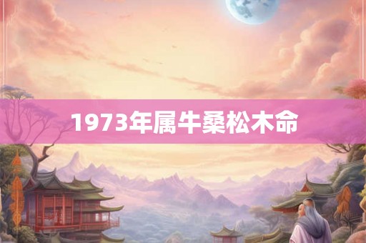 1973年属牛桑松木命
