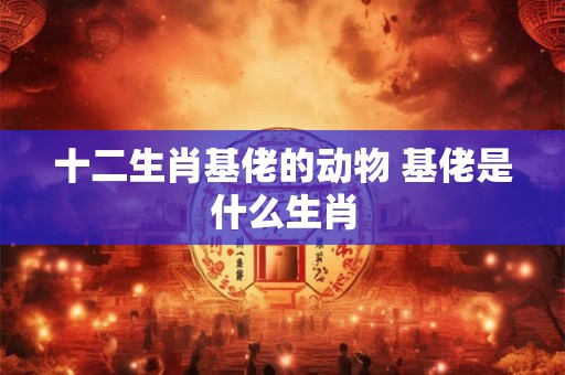 十二生肖基佬的动物 基佬是什么生肖