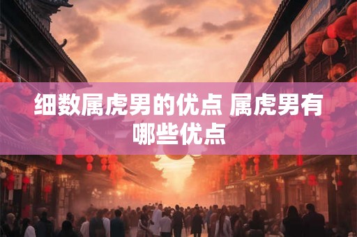 细数属虎男的优点 属虎男有哪些优点