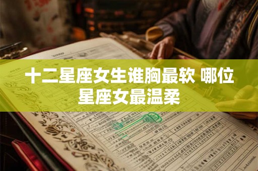 十二星座女生谁胸最软 哪位星座女最温柔