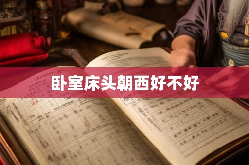 卧室床头朝西好不好