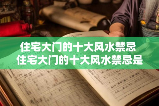 住宅大门的十大风水禁忌 住宅大门的十大风水禁忌是什么