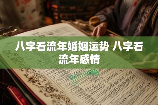 八字看流年婚姻运势 八字看流年感情