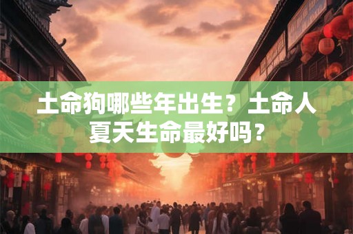 土命狗哪些年出生？土命人夏天生命最好吗？