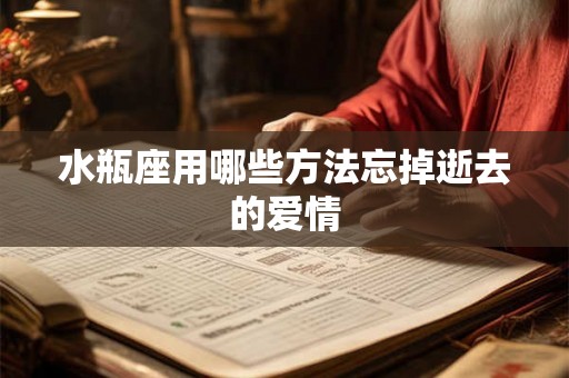 水瓶座用哪些方法忘掉逝去的爱情 水瓶座用哪些方法忘掉逝去的爱情
