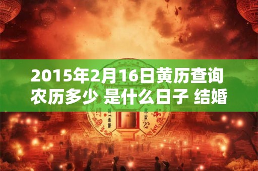 2015年2月16日黄历查询 农历多少 是什么日子 结婚吉时
