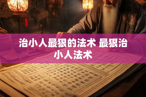 治小人最狠的法术 最狠治小人法术