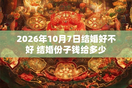 2026年10月7日结婚好不好 结婚份子钱给多少