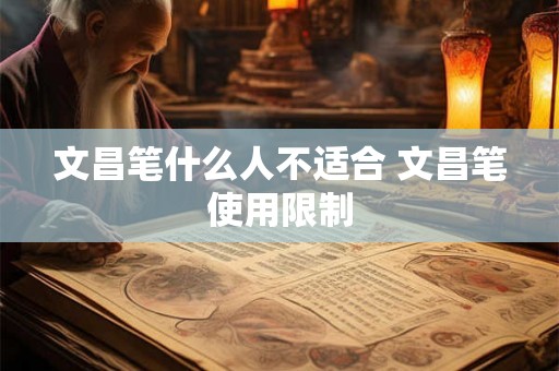文昌笔什么人不适合 文昌笔使用限制