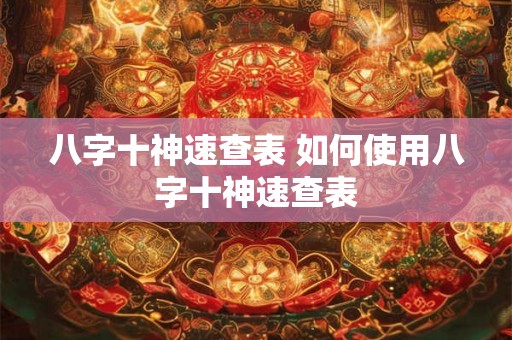 八字十神速查表 如何使用八字十神速查表