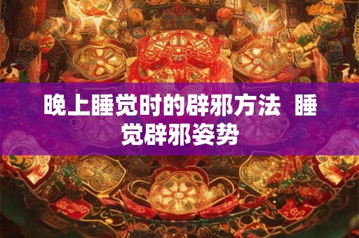 晚上睡觉时的辟邪方法  睡觉辟邪姿势