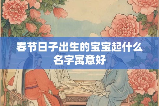 春节日子出生的宝宝起什么名字寓意好