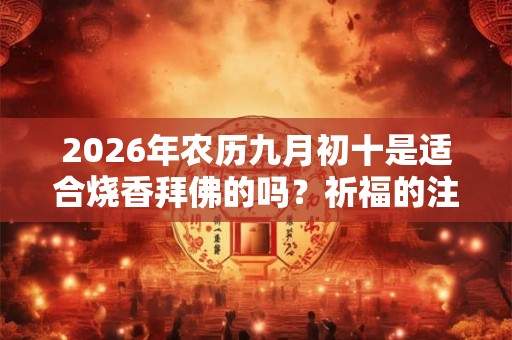 2026年农历九月初十是适合烧香拜佛的吗？祈福的注意事项