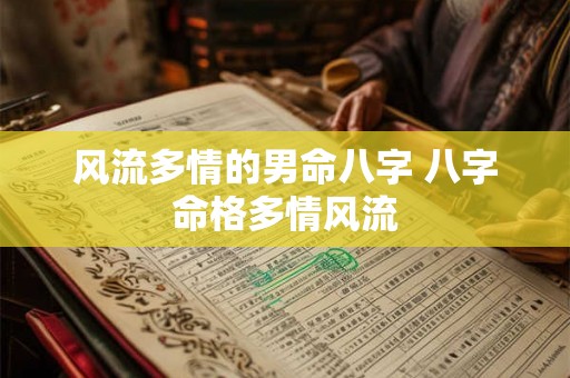 风流多情的男命八字 八字命格多情风流