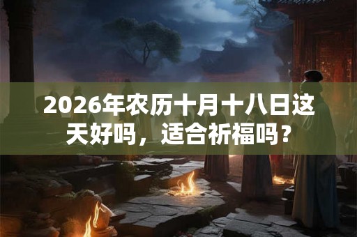 2026年农历十月十八日这天好吗，适合祈福吗？