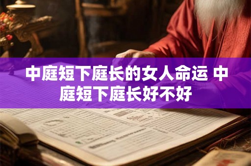 中庭短下庭长的女人命运 中庭短下庭长好不好