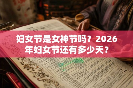 妇女节是女神节吗？2026年妇女节还有多少天？