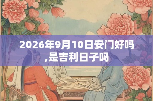 2026年9月10日安门好吗,是吉利日子吗