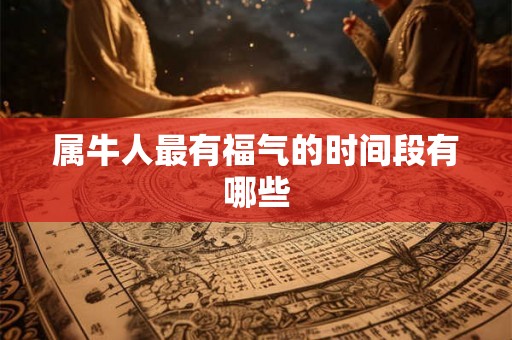 属牛人最有福气的时间段有哪些