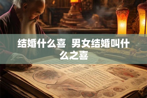 结婚什么喜 男女结婚叫什么之喜 结婚什么喜 男女结婚叫什么之喜