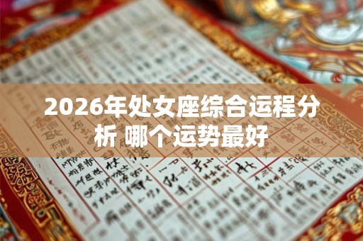 2026年处女座综合运程分析 哪个运势最好 2026年处女座综合运程分析 哪个运势最好