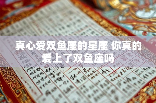 真心爱双鱼座的星座 你真的爱上了双鱼座吗