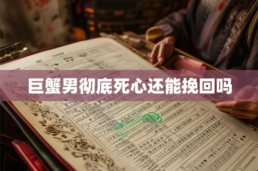 巨蟹男彻底死心还能挽回吗