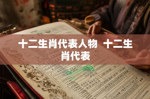 十二生肖代表人物  十二生肖代表