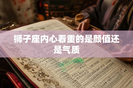 狮子座内心看重的是颜值还是气质