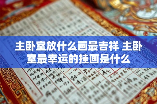 主卧室放什么画最吉祥 主卧室最幸运的挂画是什么