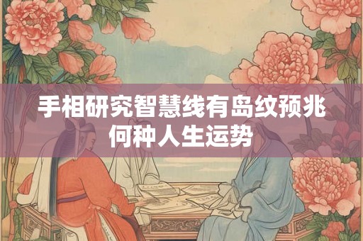 手相研究智慧线有岛纹预兆何种人生运势